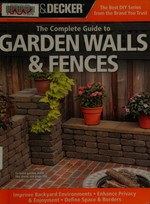 The complete guide to garden walls & fences : improve backyard environments, enhance privacy & enjoyment, define space & borders.