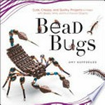 Bead bugs : cute, creepy, and quirky projects to make with beads, wire, and fun found objects / Amy Kopperude.