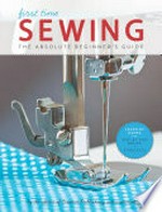First time sewing : the absolute beginners guide / by the editors of Creative Publishing international.