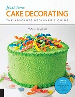 First time cake decorating : the absolute beginner's guide / Autumn Carpenter.