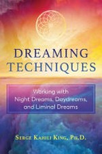 Dreaming techniques : working with night dreams, daydreams, and liminal dreams / Serge Kahili King, Ph.D.