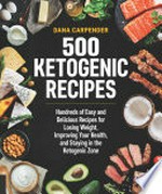 500 ketogenic recipes : hundreds of easy and delicious recipes for losing weight, improving your health, and staying in the ketogenic zone / Dana Carpender.