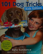 101 dog tricks, kids edition : fun and easy activities, games, and crafts / Kyra Sundance.