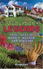 Suburban legends : true tales of murder, mayhem and minivans / by Sam Stall.