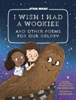 I wish I had a Wookiee : and other poems for our galaxy / poems by Ian Doescher ; illustrations by Tim Budgen.