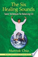 The six healing sounds : Taoist techniques for balancing chi / Mantak Chia.