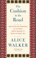 The cushion in the road : meditation and wandering as the whole world awakens to being in harm's way / Alice Walker.