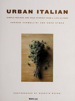 Urban Italian : simple recipes and true stories from a life in food / Andrew Carmellini and Gwen Hyman ; photographs by Quentin Bacon.