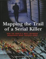 Mapping the trail of a serial killer : how the world's most infamous murderers were tracked down / Brenda R. Lewis.