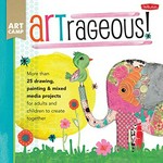 ARTrageous! : [more than 25 drawing, painting & mixed media projects for adults and children to create together] / Jennifer McCully.