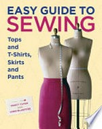 Easy guide to sewing tops and T-shirts, skirts, and pants / Lynn MacIntyre and Marcy Tilton.