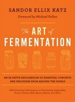 The art of fermentation : an in-depth exploration of essential concepts and processes from around the world / Sandor Ellix Katz ; foreword by Michael Pollan.