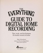The everything guide to digital home recording : tips, tools, and techniques for studio sound at home / Marc Schonbrun.