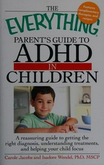 The everything parent's guide to ADHD in children : a reassuring guide to getting the right diagnosis, understanding treatments, and helping your child focus / Carole Jacobs and Isadore Wendel.
