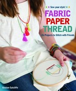 Fabric paper thread : 26 projects to stitch with friends / Kristen Sutcliffe.