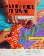 A kid's guide to sewing : learn to sew with Sophie & her friends - 16 fun projects you'll love to make & use / Sophie Kerr with Weeks Ringle and Bill Kerr.