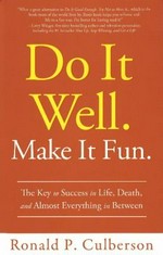 Do it well. Make it fun : the key to success in life, death and almost everything in between / Ronald P. Culberson