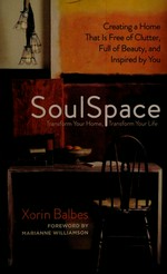 Soulspace : transform your home, transform your life-- creating a home that is free of clutter, full of beauty, and inspired by you / Xorin Balbes ; foreword by Marianne Williamson.