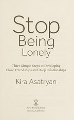 Stop being lonely : three simple steps to developing close friendships and deep relationships / Kira Asatryan.