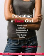 Parenting a teen girl : a crash course on conflict, communication & connection with your teenage daughter / Lucie Hemmen.