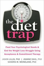 The diet trap : feed your psychological needs & end the weight loss struggle using acceptance & commitment therapy / Jason Lillis, PhD, JoAnne Dahl, PhD, Sandra M. Weineland, PhD.
