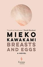 Breasts and eggs / Kawakami Mieko ; translated from the Japanese by Sam Bett and David Boyd.
