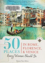 50 places in Rome, Florence and Venice every woman should go / Susan Van Allen.