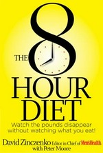 The 8 Hour Diet : watch the pounds disappear without watching what you eat! / David Zinczenko with Peter Moore.
