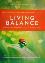 Living in balance : a mindful guide for thriving in a complex world / Joel Levey & Michelle Levey ; foreword by His Holiness the Dalai Lama.