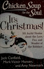Chicken soup for the soul : it's Christmas! : 101 joyful stories about the love, fun, and wonder of the holidays / [compiled by] Jack Canfield, Mark Victor Hansen, [and] Amy Newmark.
