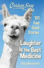 Chicken soup for the soul : laughter is the best medicine : 101 feel good stories / [compiled by] Amy Newmark.