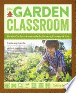 The garden classroom : hands-on activities in math, science, literacy, and art / Cathy James.