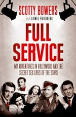 Full service : my adventures in Hollywood and the secret sex lives of the stars / Scotty Bowers with Lionel Friedberg.