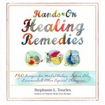 Hands-on healing remedies : 150 recipes for herbal balms, salves, oils, liniments & other topical therapies / Stephanie L. Tourles ; illustrations by Samantha Hahn.