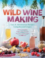 Wild winemaking : easy and adventurous recipes going beyond grapes / Richard W. Bender.