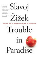 Trouble in paradise : from the end of history to the end of capitalism / Slavoj Žižek.