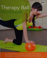 Therapy ball workbook : illustrated step-by-step guide to stretching, strengthening, and rehabilitative techniques / Karl Knopf.