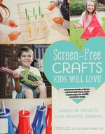 Screen-free crafts kids will love : hands-on projects that promote learning / Lynn Lilly and the CraftBoxGirls team.