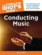 The complete idiot's guide to conducting music / by Michael Miller.