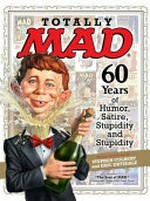 Totally Mad : 60 years of humor, satire, stupidity and stupidity / edited by John Ficarra ; designed by Patricia Dwyer ; [with an introduction by Stephen Colbert and Eric Drysdale].