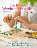Big book of weekend beading : step-by-step instructions for 30+ quick beading projects / edited by Jean Power ; with contributions from Natalie Cotgrove, Umbreen Hafeez, Cheryl Owen, and Julie Smallwood.