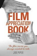 The film appreciation book : the film course you always wanted to take / Jim Piper.