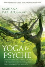 Yoga & psyche : integrating the paths of yoga and psychology for healing, transformation, and joy / Mariana Caplan, PhD, MFT.