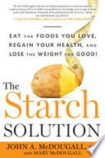 The starch solution : eat the foods you love, regain your health, and lose the weight for good! / John McDougall and Mary McDougall.