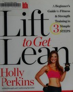 Women's health lift to get lean : a beginner's guide to fitness & strength training in 3 simple steps / Holly Perkins, Certified Strength and Conditioning Specialist.