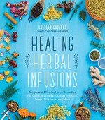 Healing herbal infusions : simple and effective home remedies for colds, muscle pain, upset stomach, stress, skin issues and more / Colleen Codekas.