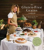 The gluten-free grains cookbook : 75 wholesome recipes worth sharing, featuring buckwheat, millet, sorghum, teff, wild rice and more / recipes and food styling by Quelcy Kogel, founder of With the Grains ; photography by Noah Purdy.