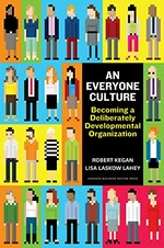 An everyone culture : becoming a deliberately developmental organization / Robert Kegan and Lisa Laskow Lahey ; with Matthew L. Miller, Andy Fleming, Deborah Helsing.