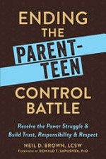 Ending the parent-teen control battle : resolve the power struggle and build trust, responsibility, and respect / Neil D. Brown, LCSW ; foreword by Donald T. Saposnek, PhD.