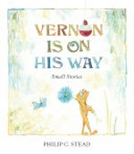 Vernon is on his way : small stories / Philip C. Stead.